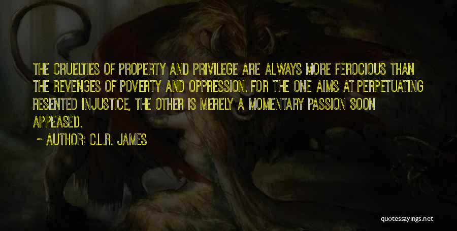 C.L.R. James Quotes: The Cruelties Of Property And Privilege Are Always More Ferocious Than The Revenges Of Poverty And Oppression. For The One