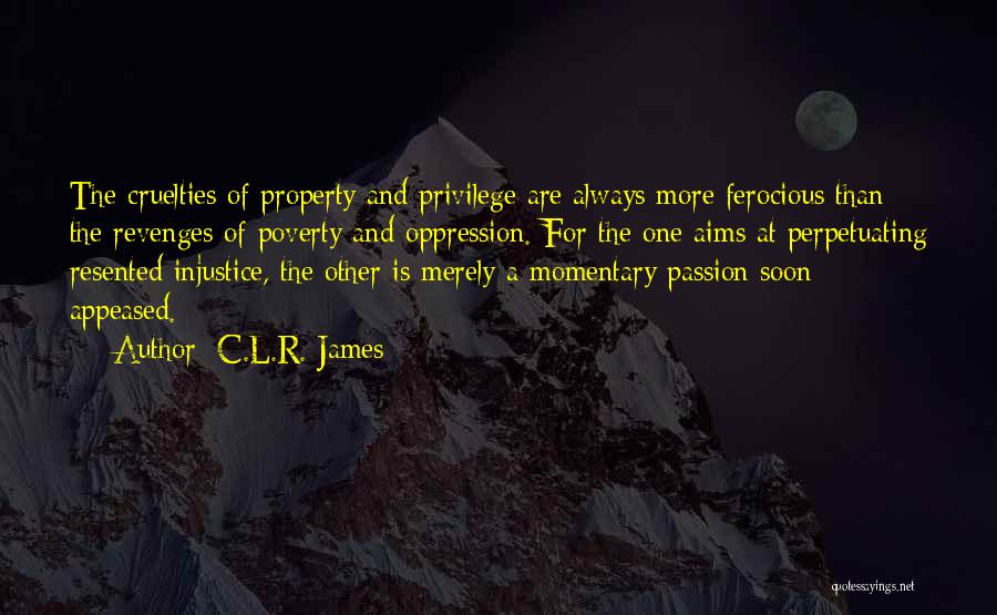 C.L.R. James Quotes: The Cruelties Of Property And Privilege Are Always More Ferocious Than The Revenges Of Poverty And Oppression. For The One