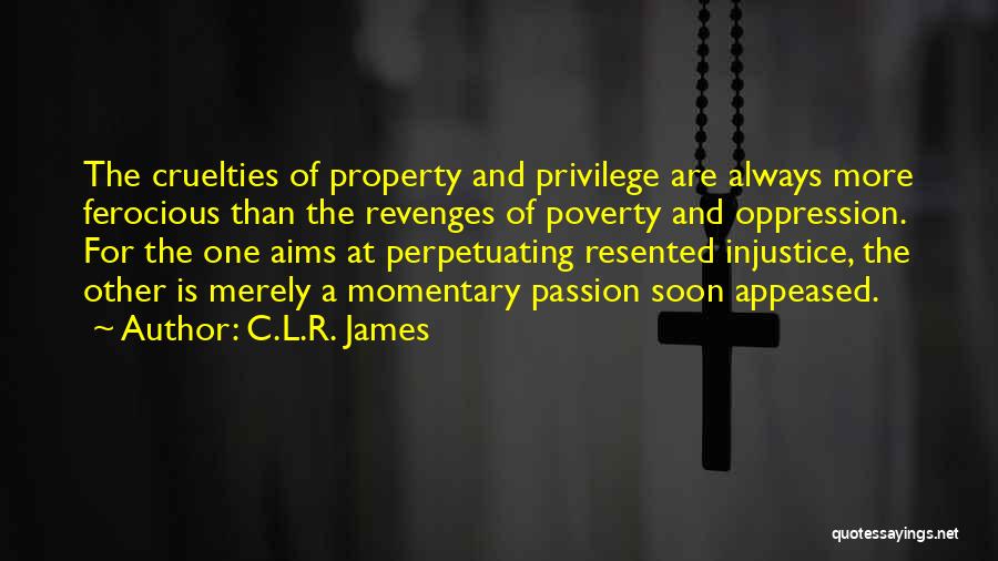 C.L.R. James Quotes: The Cruelties Of Property And Privilege Are Always More Ferocious Than The Revenges Of Poverty And Oppression. For The One