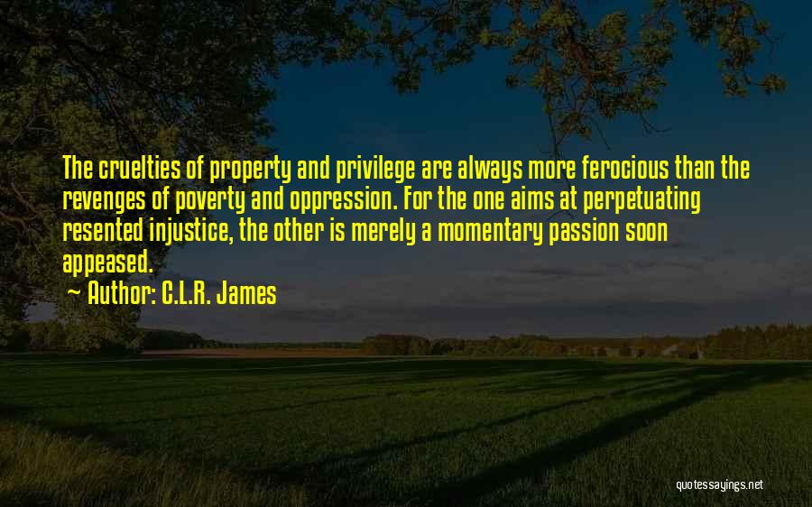 C.L.R. James Quotes: The Cruelties Of Property And Privilege Are Always More Ferocious Than The Revenges Of Poverty And Oppression. For The One