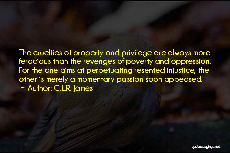 C.L.R. James Quotes: The Cruelties Of Property And Privilege Are Always More Ferocious Than The Revenges Of Poverty And Oppression. For The One