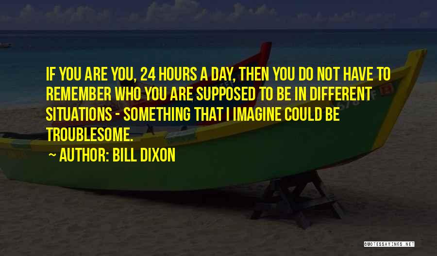 Bill Dixon Quotes: If You Are You, 24 Hours A Day, Then You Do Not Have To Remember Who You Are Supposed To