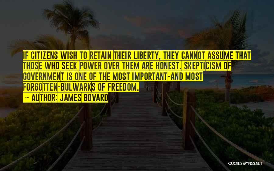 James Bovard Quotes: If Citizens Wish To Retain Their Liberty, They Cannot Assume That Those Who Seek Power Over Them Are Honest. Skepticism