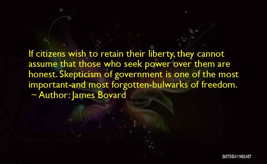 James Bovard Quotes: If Citizens Wish To Retain Their Liberty, They Cannot Assume That Those Who Seek Power Over Them Are Honest. Skepticism