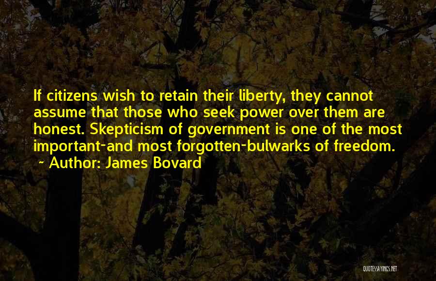 James Bovard Quotes: If Citizens Wish To Retain Their Liberty, They Cannot Assume That Those Who Seek Power Over Them Are Honest. Skepticism