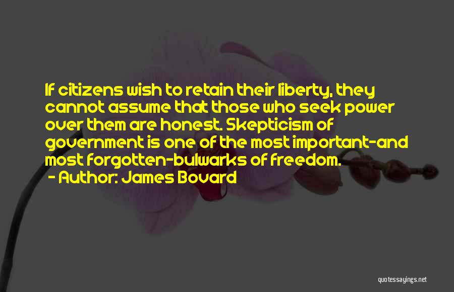 James Bovard Quotes: If Citizens Wish To Retain Their Liberty, They Cannot Assume That Those Who Seek Power Over Them Are Honest. Skepticism
