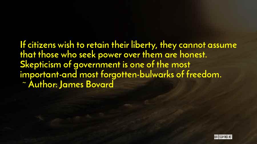 James Bovard Quotes: If Citizens Wish To Retain Their Liberty, They Cannot Assume That Those Who Seek Power Over Them Are Honest. Skepticism