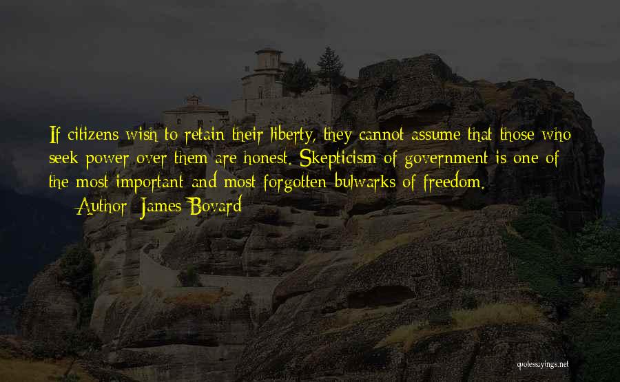 James Bovard Quotes: If Citizens Wish To Retain Their Liberty, They Cannot Assume That Those Who Seek Power Over Them Are Honest. Skepticism