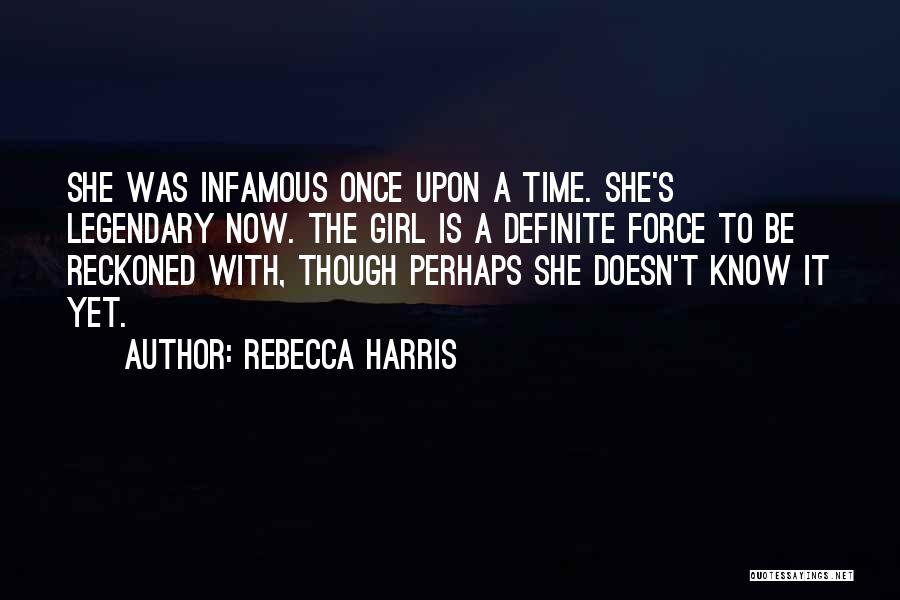 Rebecca Harris Quotes: She Was Infamous Once Upon A Time. She's Legendary Now. The Girl Is A Definite Force To Be Reckoned With,