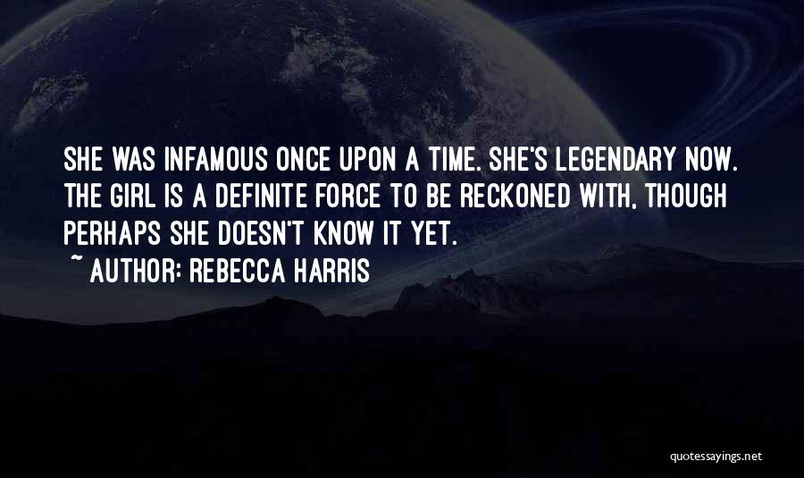 Rebecca Harris Quotes: She Was Infamous Once Upon A Time. She's Legendary Now. The Girl Is A Definite Force To Be Reckoned With,