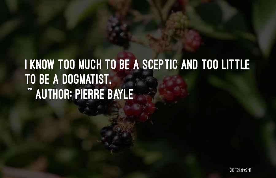 Pierre Bayle Quotes: I Know Too Much To Be A Sceptic And Too Little To Be A Dogmatist.