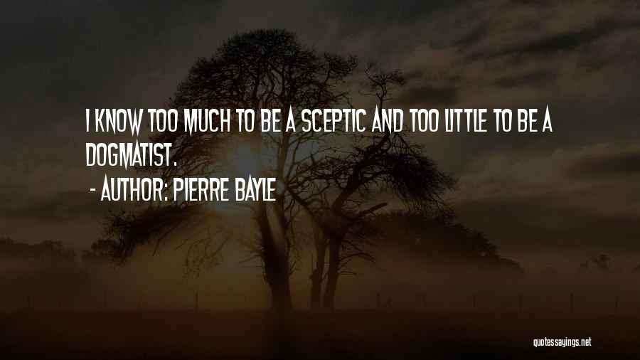 Pierre Bayle Quotes: I Know Too Much To Be A Sceptic And Too Little To Be A Dogmatist.