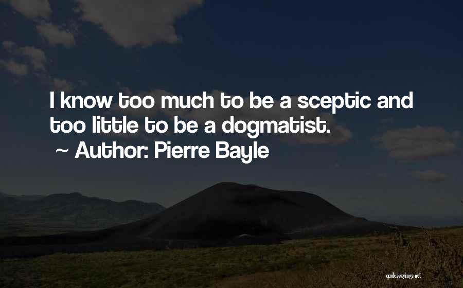 Pierre Bayle Quotes: I Know Too Much To Be A Sceptic And Too Little To Be A Dogmatist.