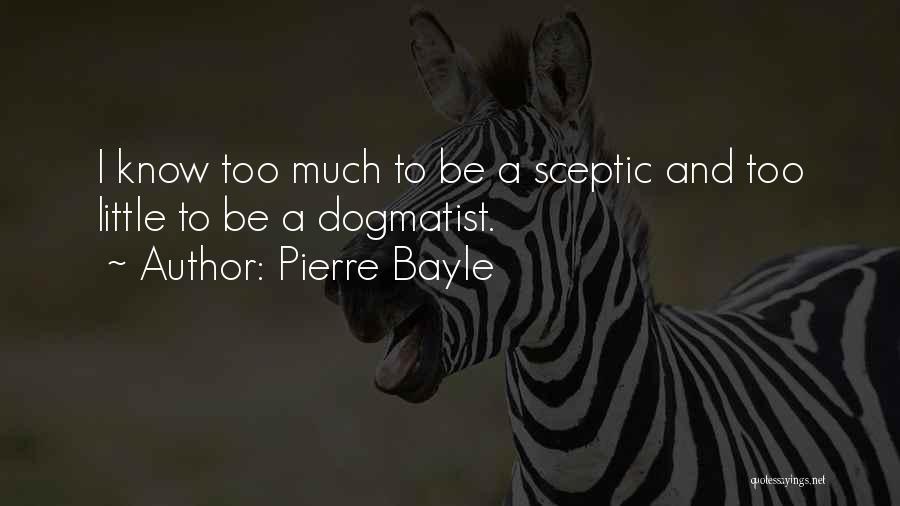 Pierre Bayle Quotes: I Know Too Much To Be A Sceptic And Too Little To Be A Dogmatist.