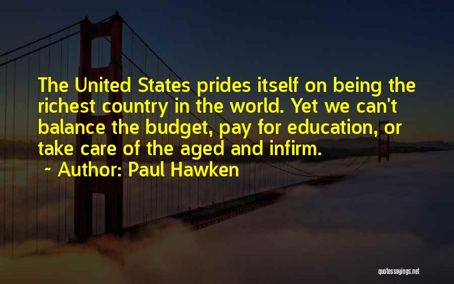 Paul Hawken Quotes: The United States Prides Itself On Being The Richest Country In The World. Yet We Can't Balance The Budget, Pay