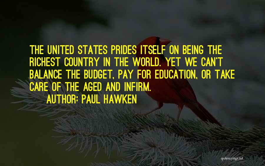 Paul Hawken Quotes: The United States Prides Itself On Being The Richest Country In The World. Yet We Can't Balance The Budget, Pay