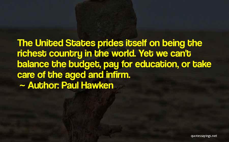 Paul Hawken Quotes: The United States Prides Itself On Being The Richest Country In The World. Yet We Can't Balance The Budget, Pay