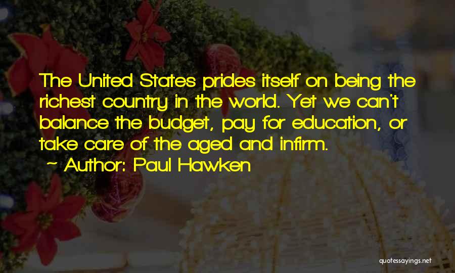 Paul Hawken Quotes: The United States Prides Itself On Being The Richest Country In The World. Yet We Can't Balance The Budget, Pay