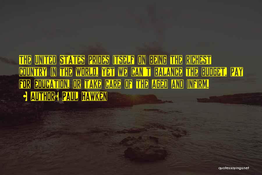Paul Hawken Quotes: The United States Prides Itself On Being The Richest Country In The World. Yet We Can't Balance The Budget, Pay