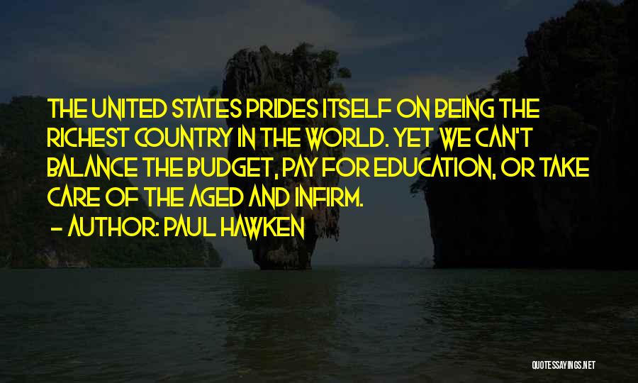 Paul Hawken Quotes: The United States Prides Itself On Being The Richest Country In The World. Yet We Can't Balance The Budget, Pay