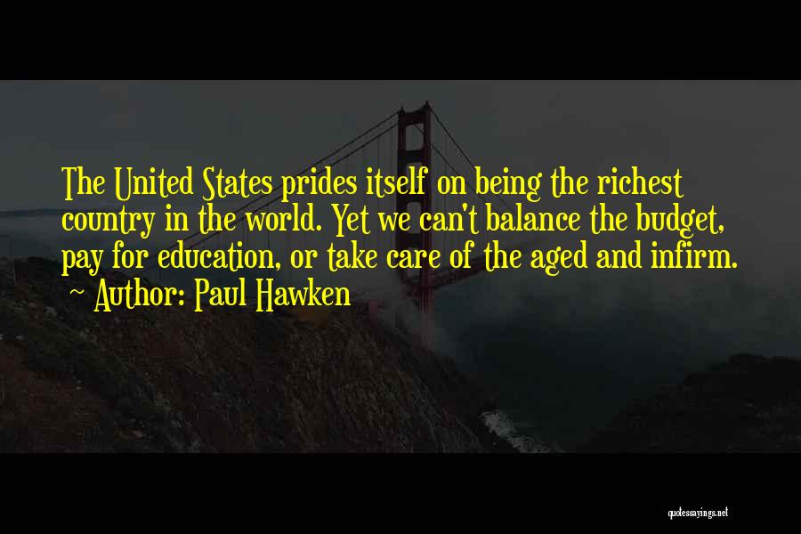 Paul Hawken Quotes: The United States Prides Itself On Being The Richest Country In The World. Yet We Can't Balance The Budget, Pay