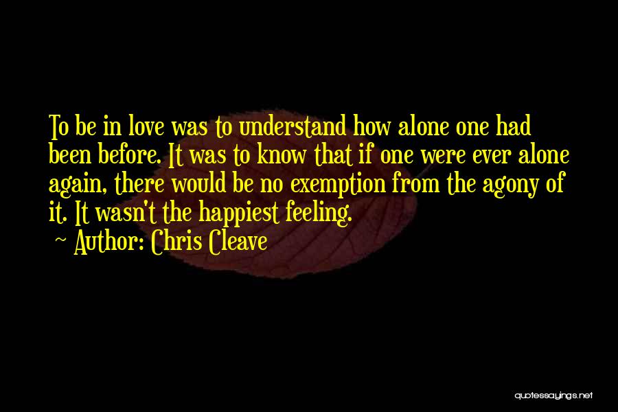 Chris Cleave Quotes: To Be In Love Was To Understand How Alone One Had Been Before. It Was To Know That If One