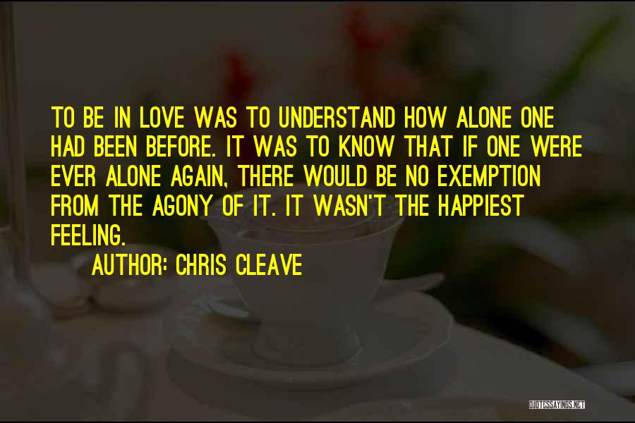 Chris Cleave Quotes: To Be In Love Was To Understand How Alone One Had Been Before. It Was To Know That If One