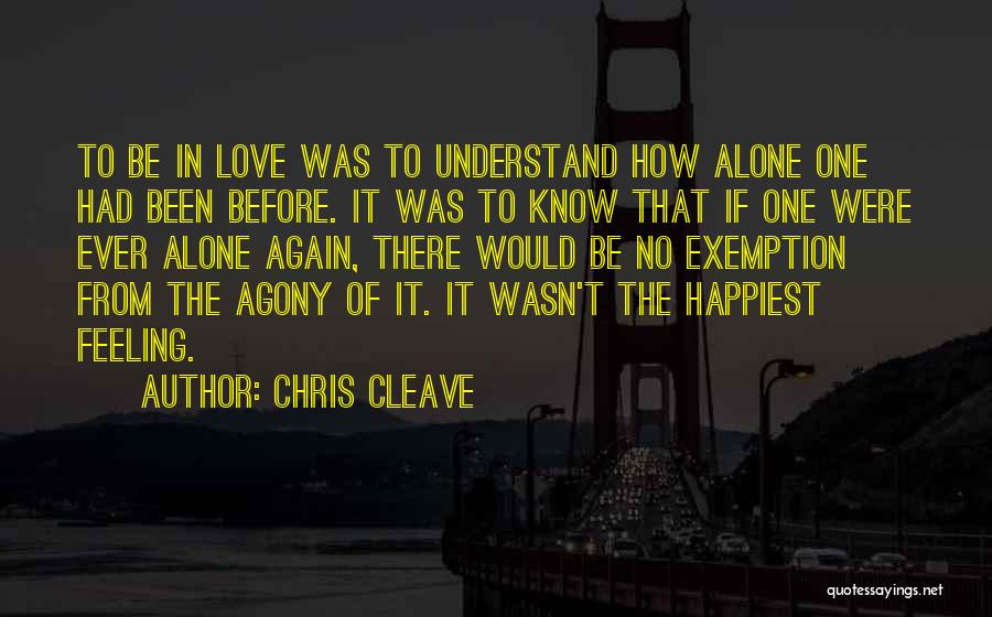 Chris Cleave Quotes: To Be In Love Was To Understand How Alone One Had Been Before. It Was To Know That If One