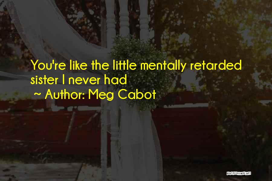 Meg Cabot Quotes: You're Like The Little Mentally Retarded Sister I Never Had