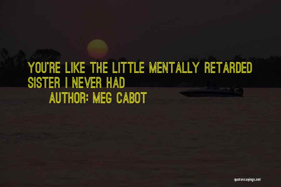 Meg Cabot Quotes: You're Like The Little Mentally Retarded Sister I Never Had