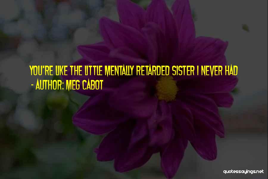 Meg Cabot Quotes: You're Like The Little Mentally Retarded Sister I Never Had