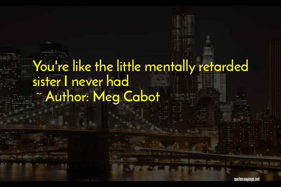 Meg Cabot Quotes: You're Like The Little Mentally Retarded Sister I Never Had