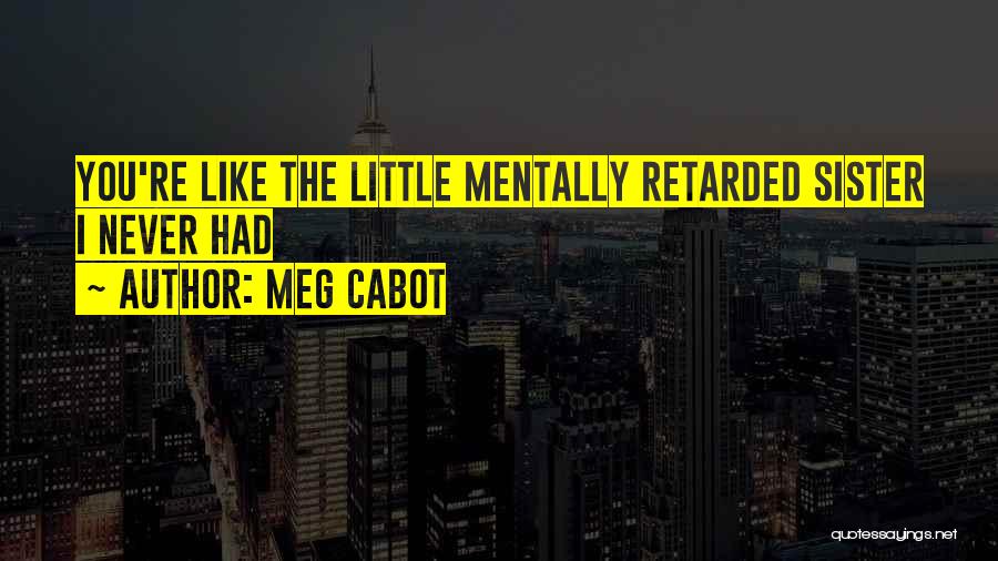Meg Cabot Quotes: You're Like The Little Mentally Retarded Sister I Never Had