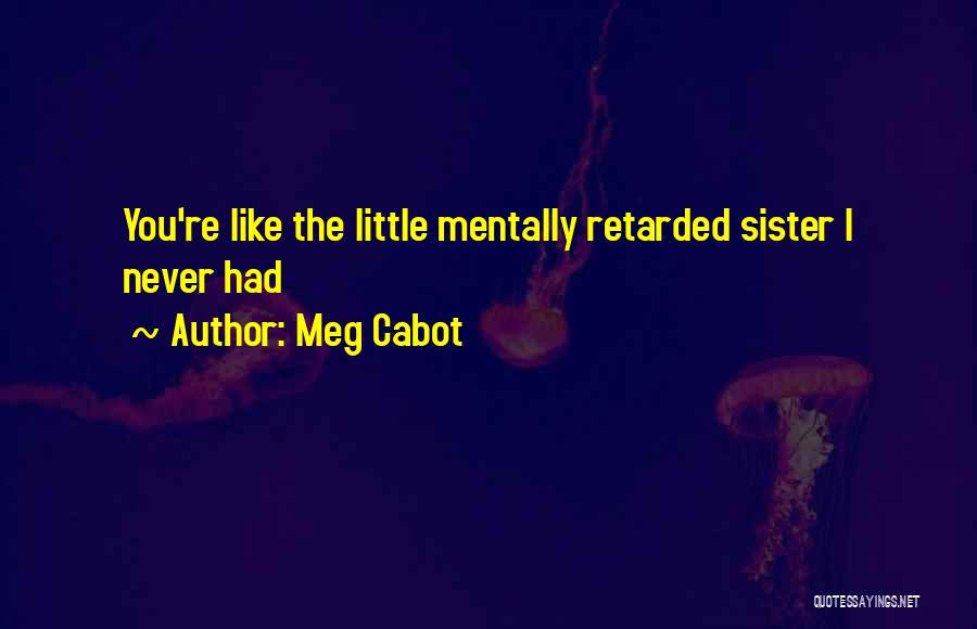 Meg Cabot Quotes: You're Like The Little Mentally Retarded Sister I Never Had