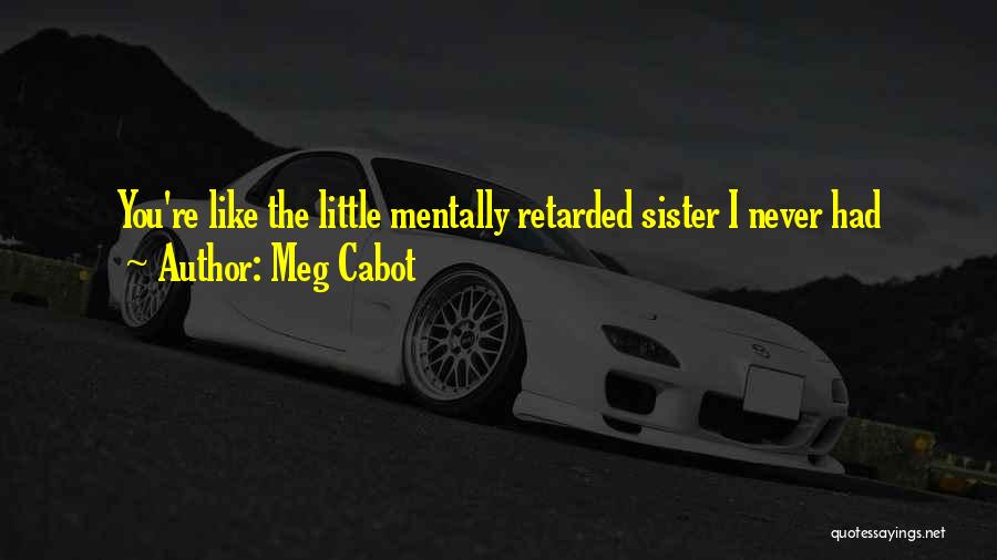 Meg Cabot Quotes: You're Like The Little Mentally Retarded Sister I Never Had