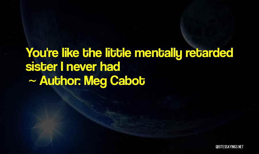 Meg Cabot Quotes: You're Like The Little Mentally Retarded Sister I Never Had