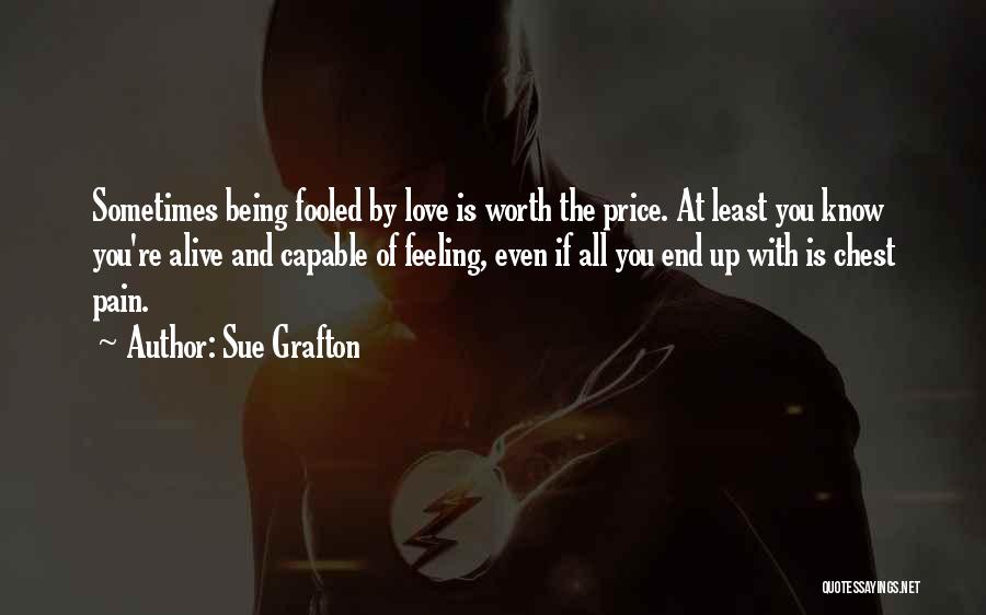 Sue Grafton Quotes: Sometimes Being Fooled By Love Is Worth The Price. At Least You Know You're Alive And Capable Of Feeling, Even