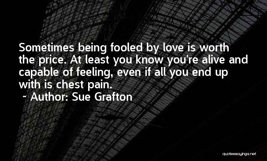 Sue Grafton Quotes: Sometimes Being Fooled By Love Is Worth The Price. At Least You Know You're Alive And Capable Of Feeling, Even