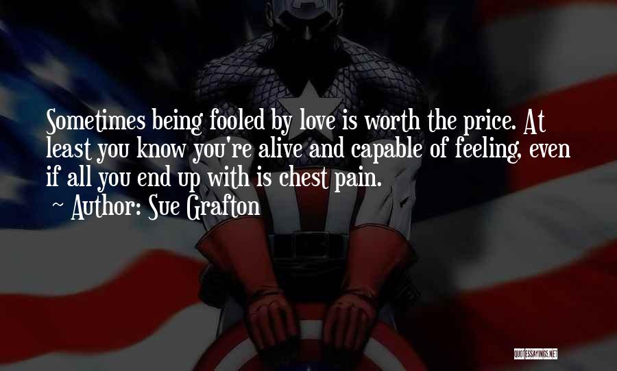 Sue Grafton Quotes: Sometimes Being Fooled By Love Is Worth The Price. At Least You Know You're Alive And Capable Of Feeling, Even