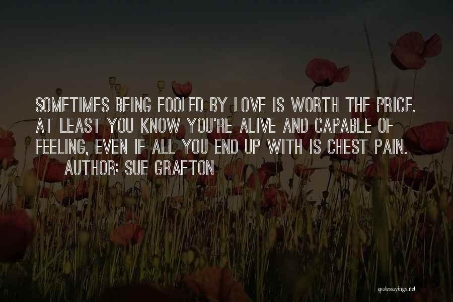 Sue Grafton Quotes: Sometimes Being Fooled By Love Is Worth The Price. At Least You Know You're Alive And Capable Of Feeling, Even