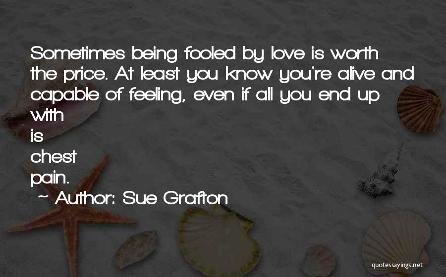 Sue Grafton Quotes: Sometimes Being Fooled By Love Is Worth The Price. At Least You Know You're Alive And Capable Of Feeling, Even
