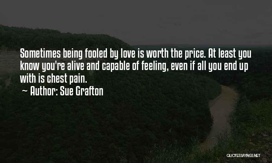 Sue Grafton Quotes: Sometimes Being Fooled By Love Is Worth The Price. At Least You Know You're Alive And Capable Of Feeling, Even