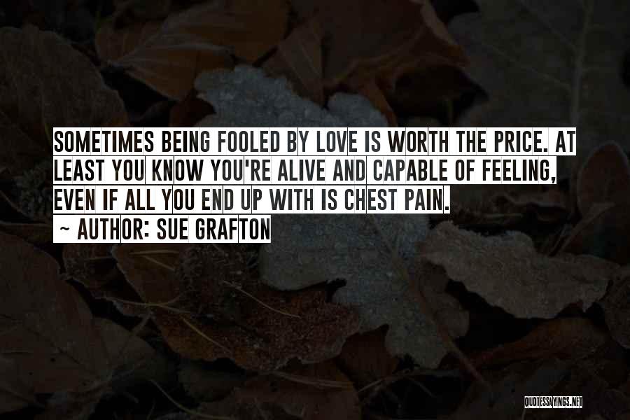 Sue Grafton Quotes: Sometimes Being Fooled By Love Is Worth The Price. At Least You Know You're Alive And Capable Of Feeling, Even