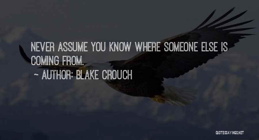 Blake Crouch Quotes: Never Assume You Know Where Someone Else Is Coming From.
