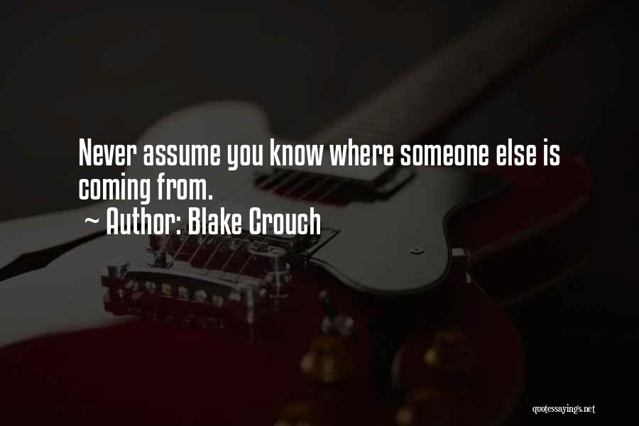 Blake Crouch Quotes: Never Assume You Know Where Someone Else Is Coming From.