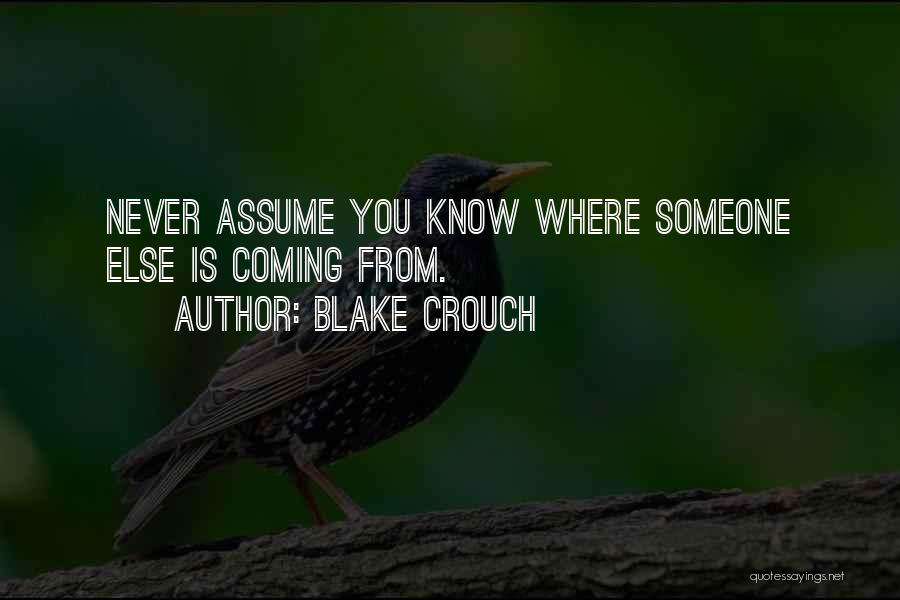 Blake Crouch Quotes: Never Assume You Know Where Someone Else Is Coming From.