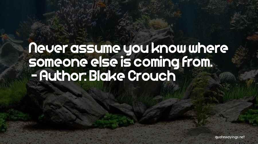 Blake Crouch Quotes: Never Assume You Know Where Someone Else Is Coming From.