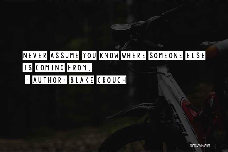 Blake Crouch Quotes: Never Assume You Know Where Someone Else Is Coming From.