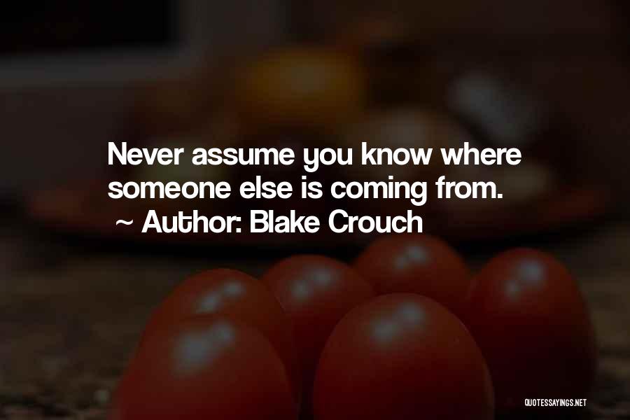 Blake Crouch Quotes: Never Assume You Know Where Someone Else Is Coming From.