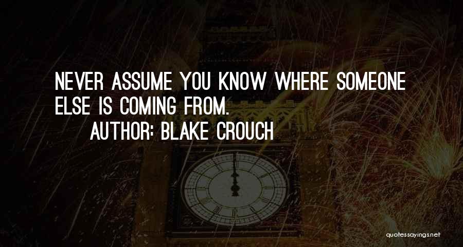 Blake Crouch Quotes: Never Assume You Know Where Someone Else Is Coming From.